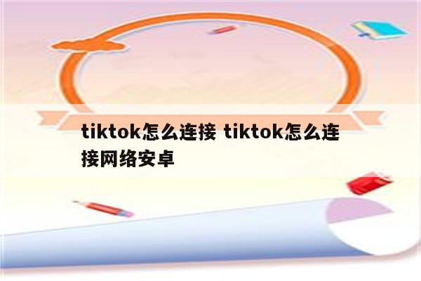 tiktok怎么连接 tiktok怎么连接网络安卓