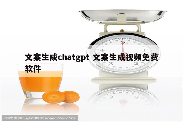 文案生成chatgpt 文案生成视频免费软件