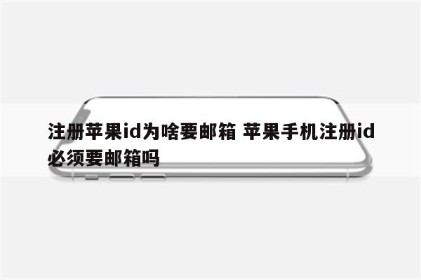 注册苹果id为啥要邮箱 苹果手机注册id必须要邮箱吗