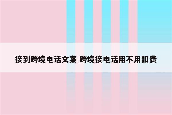 接到跨境电话文案 跨境接电话用不用扣费