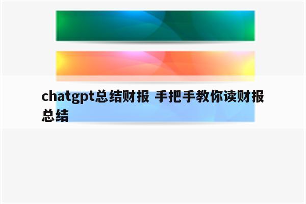 chatgpt总结财报 手把手教你读财报总结