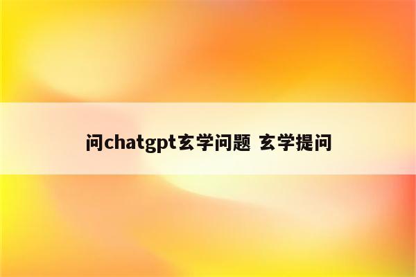 问chatgpt玄学问题 玄学提问