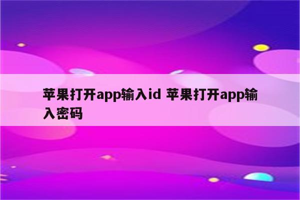 苹果打开app输入id 苹果打开app输入密码