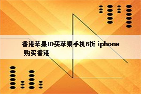 香港苹果ID买苹果手机6折 iphone 购买香港