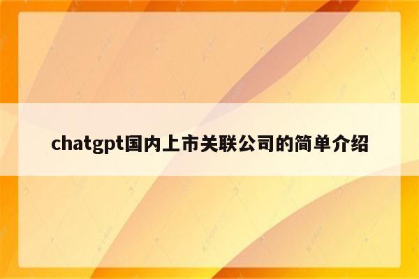 chatgpt国内上市关联公司的简单介绍