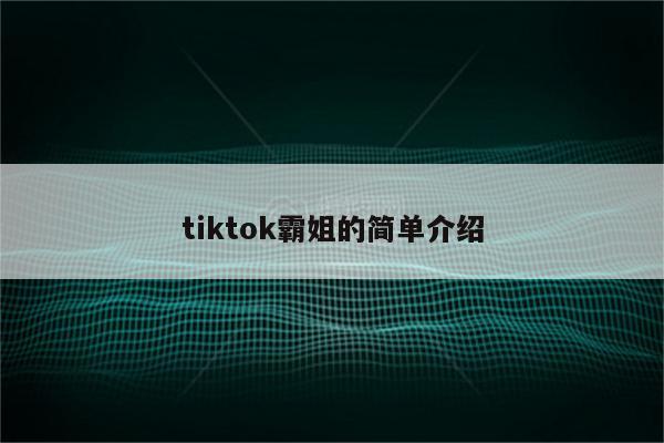 tiktok霸姐的简单介绍
