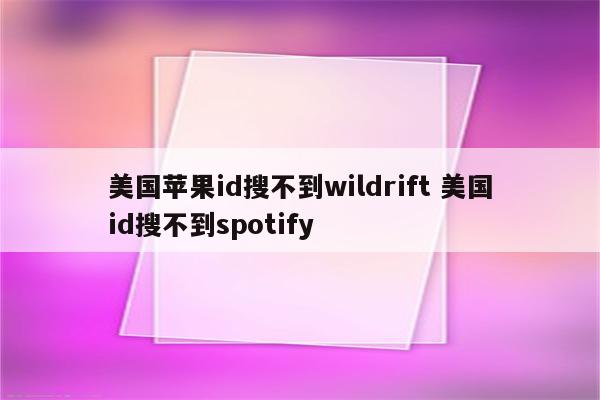 美国苹果id搜不到wildrift 美国id搜不到spotify