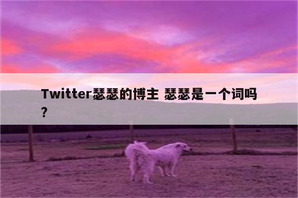 Twitter瑟瑟的博主 瑟瑟是一个词吗?