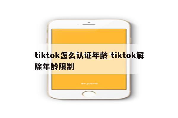 tiktok怎么认证年龄 tiktok解除年龄限制