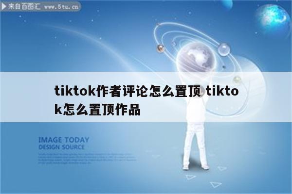 tiktok作者评论怎么置顶 tiktok怎么置顶作品