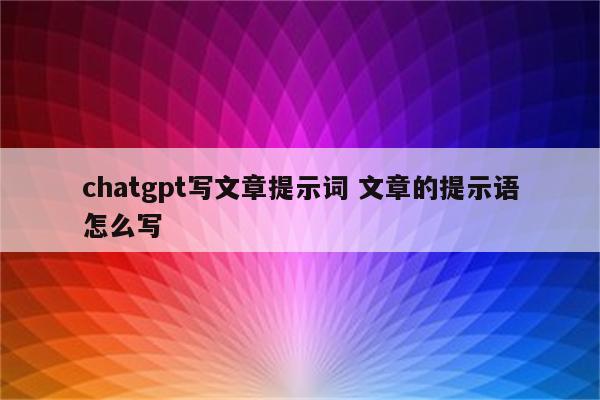 chatgpt写文章提示词 文章的提示语怎么写