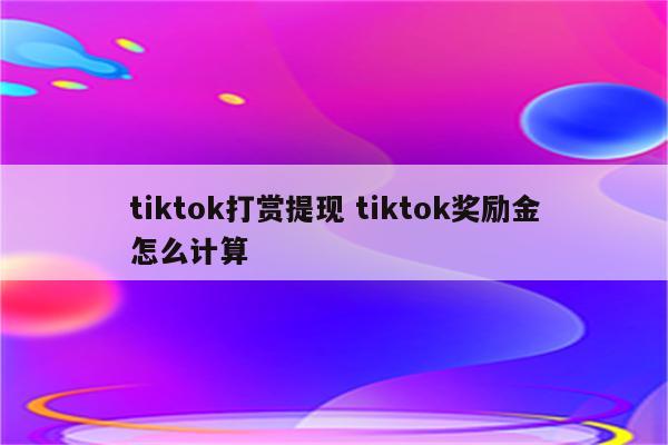 tiktok打赏提现 tiktok奖励金怎么计算