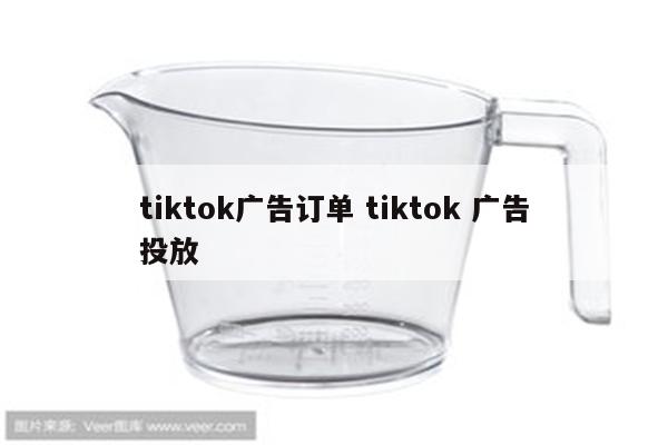 tiktok广告订单 tiktok 广告投放