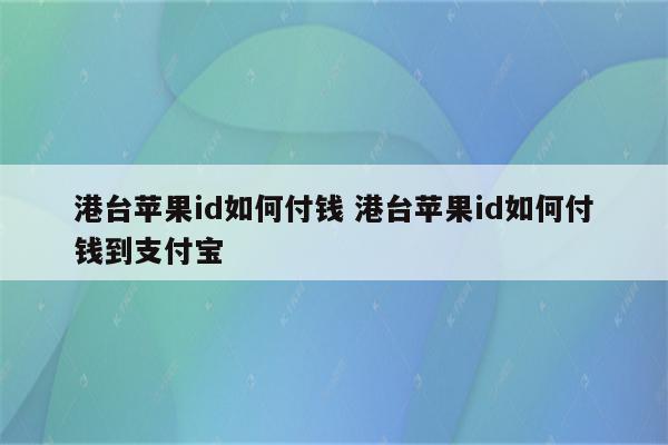 港台苹果id如何付钱 港台苹果id如何付钱到支付宝