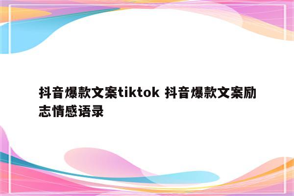 抖音爆款文案tiktok 抖音爆款文案励志情感语录