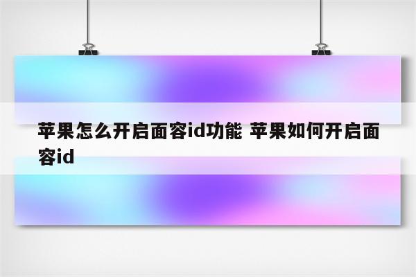 苹果怎么开启面容id功能 苹果如何开启面容id