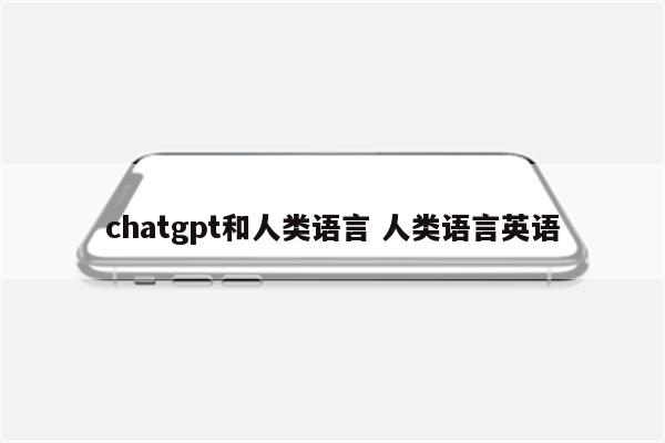 chatgpt和人类语言 人类语言英语