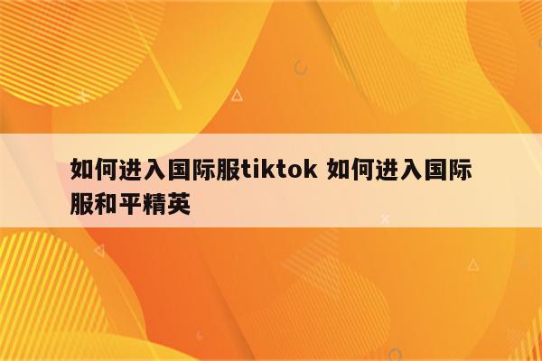 如何进入国际服tiktok 如何进入国际服和平精英