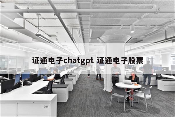 证通电子chatgpt 证通电子股票