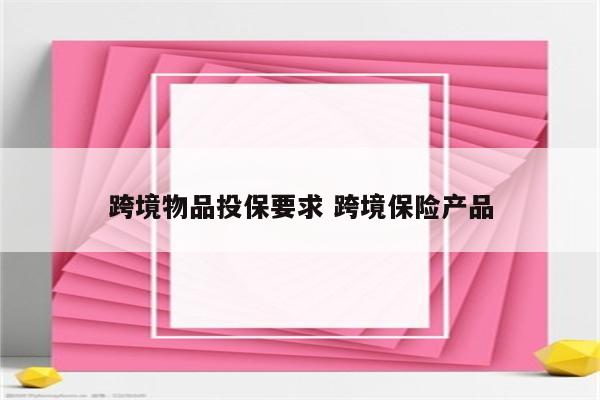 跨境物品投保要求 跨境保险产品