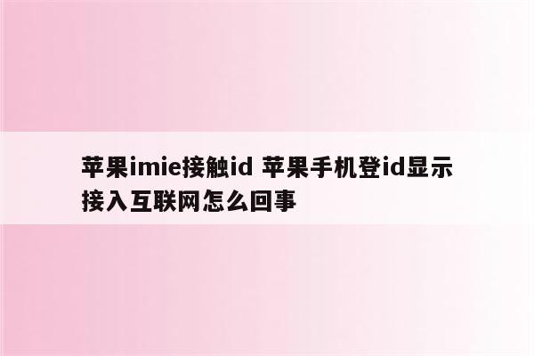 苹果imie接触id 苹果手机登id显示接入互联网怎么回事