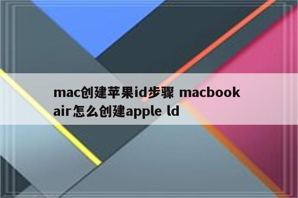 mac创建苹果id步骤 macbook air怎么创建apple ld