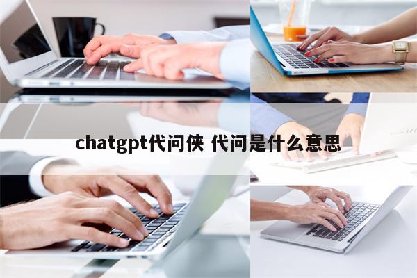 chatgpt代问侠 代问是什么意思