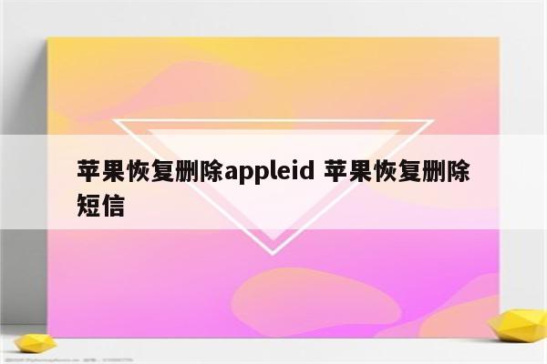 苹果恢复删除appleid 苹果恢复删除短信