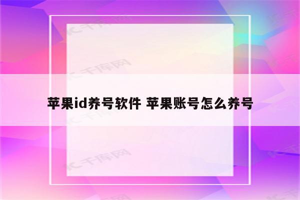 苹果id养号软件 苹果账号怎么养号