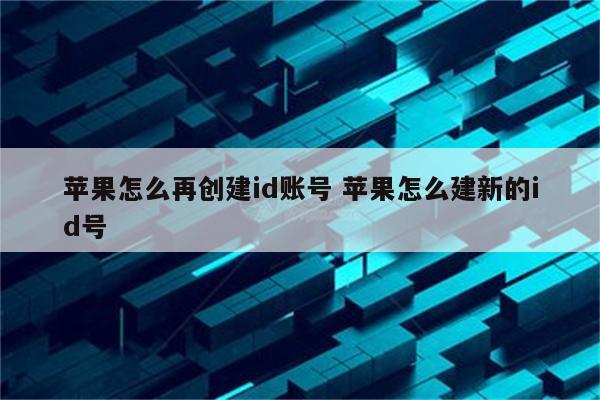 苹果怎么再创建id账号 苹果怎么建新的id号