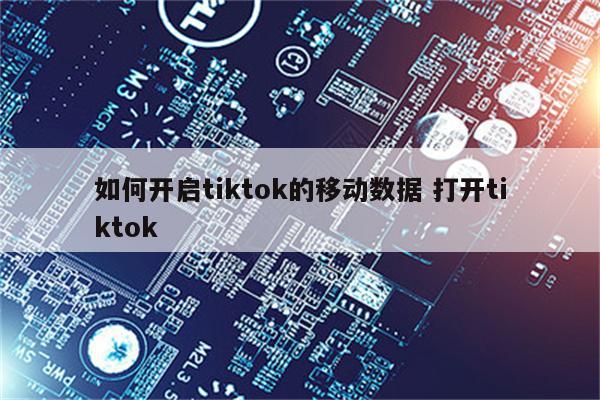 如何开启tiktok的移动数据 打开tiktok