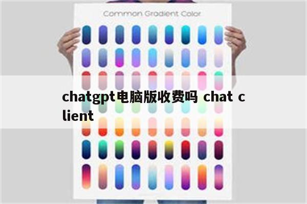 chatgpt电脑版收费吗 chat client