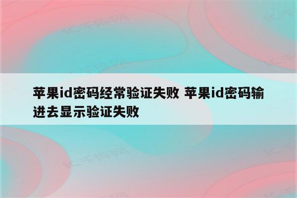 苹果id密码经常验证失败 苹果id密码输进去显示验证失败