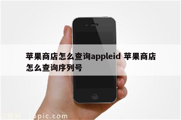 苹果商店怎么查询appleid 苹果商店怎么查询序列号