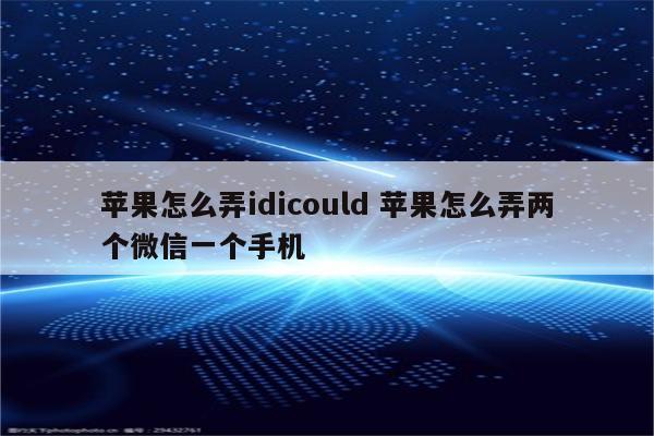 苹果怎么弄idicould 苹果怎么弄两个微信一个手机