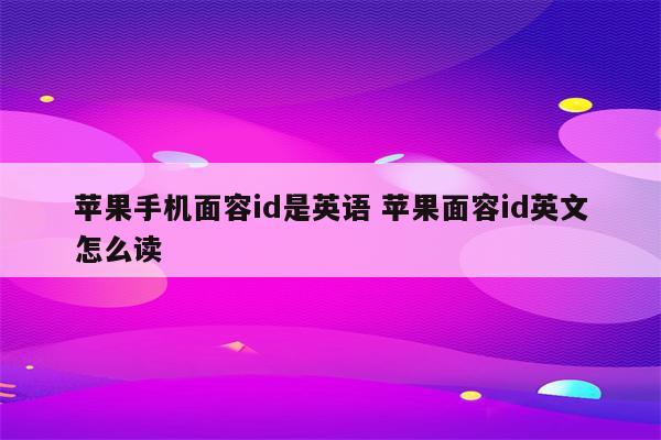 苹果手机面容id是英语 苹果面容id英文怎么读