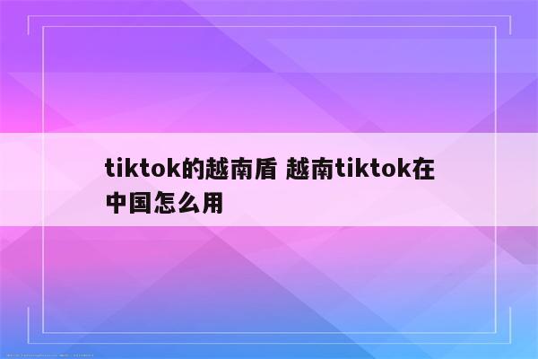 tiktok的越南盾 越南tiktok在中国怎么用