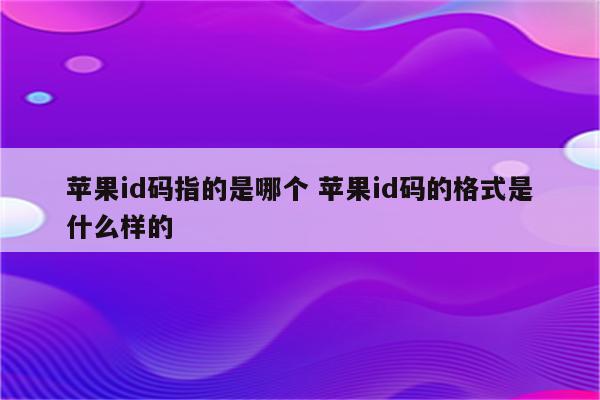 苹果id码指的是哪个 苹果id码的格式是什么样的