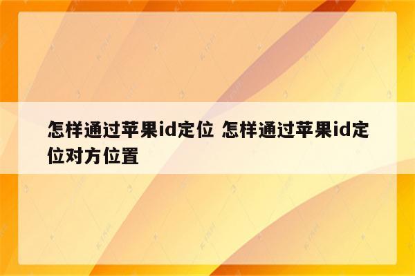 怎样通过苹果id定位 怎样通过苹果id定位对方位置