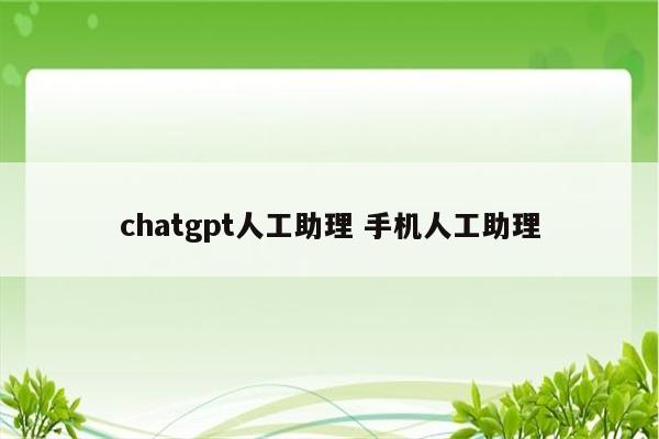 chatgpt人工助理 手机人工助理