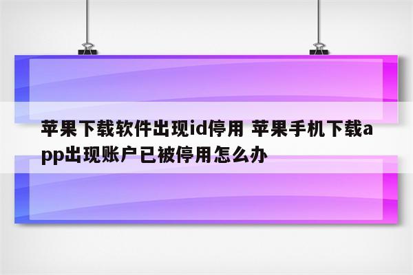 苹果下载软件出现id停用 苹果手机下载app出现账户已被停用怎么办