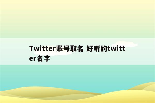 Twitter账号取名 好听的twitter名字