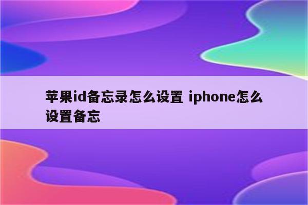 苹果id备忘录怎么设置 iphone怎么设置备忘