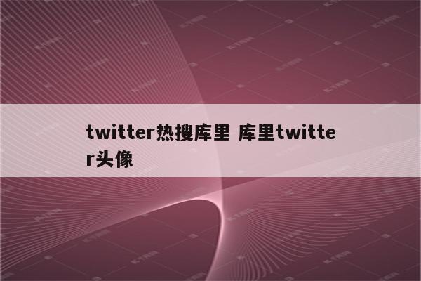 twitter热搜库里 库里twitter头像