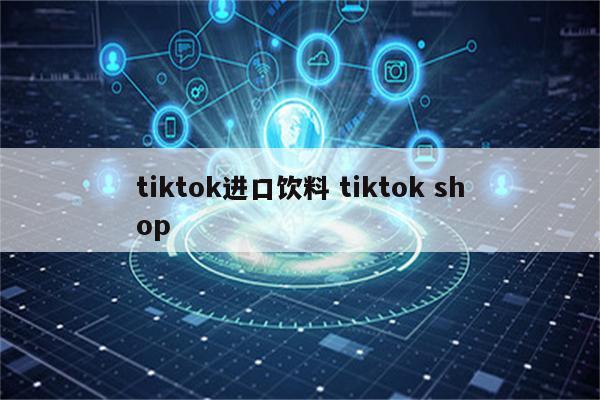 tiktok进口饮料 tiktok shop