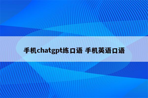 手机chatgpt练口语 手机英语口语