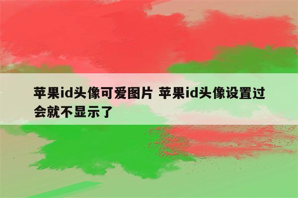 苹果id头像可爱图片 苹果id头像设置过会就不显示了