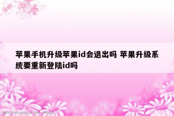 苹果手机升级苹果id会退出吗 苹果升级系统要重新登陆id吗