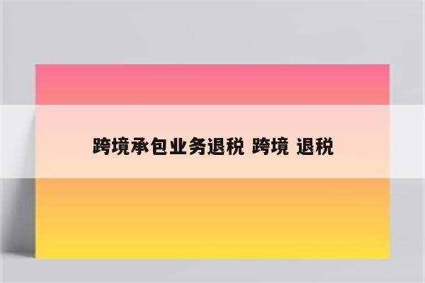 跨境承包业务退税 跨境 退税