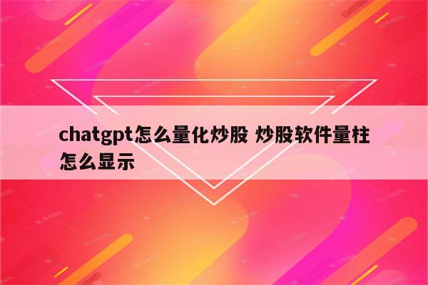 chatgpt怎么量化炒股 炒股软件量柱怎么显示